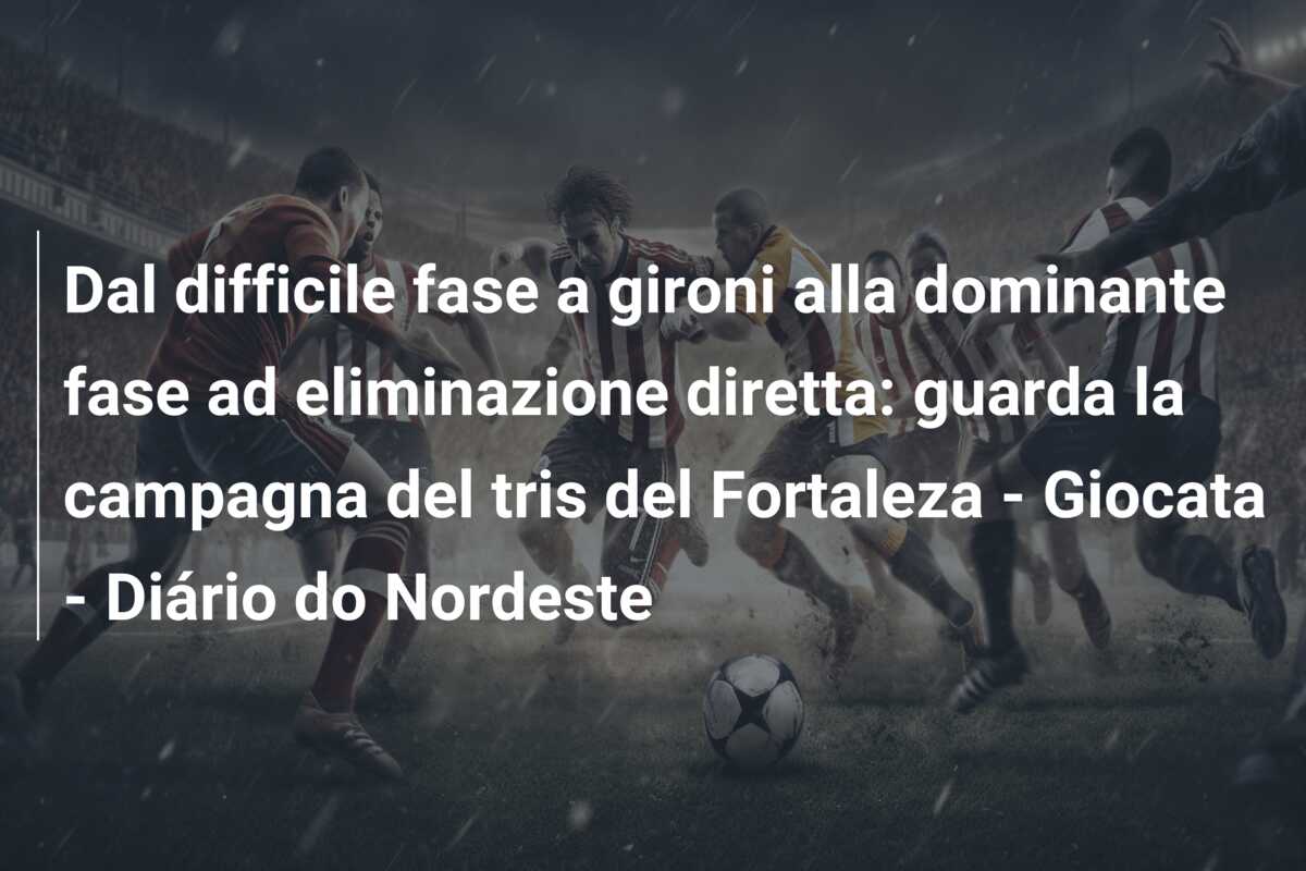 Dal difficile fase a gironi alla dominante fase ad eliminazione diretta: guarda la campagna del tris del Fortaleza – Giocata – Diário do Nordeste