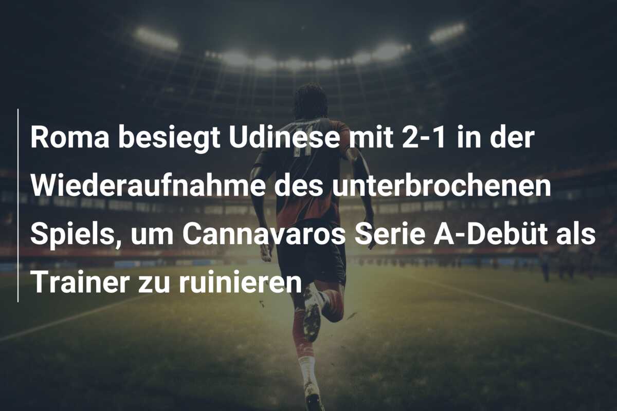 Roma besiegt Udinese mit 2-1 in der Wiederaufnahme des unterbrochenen Spiels, um Cannavaros Serie A-Debüt als Trainer zu ruinieren
