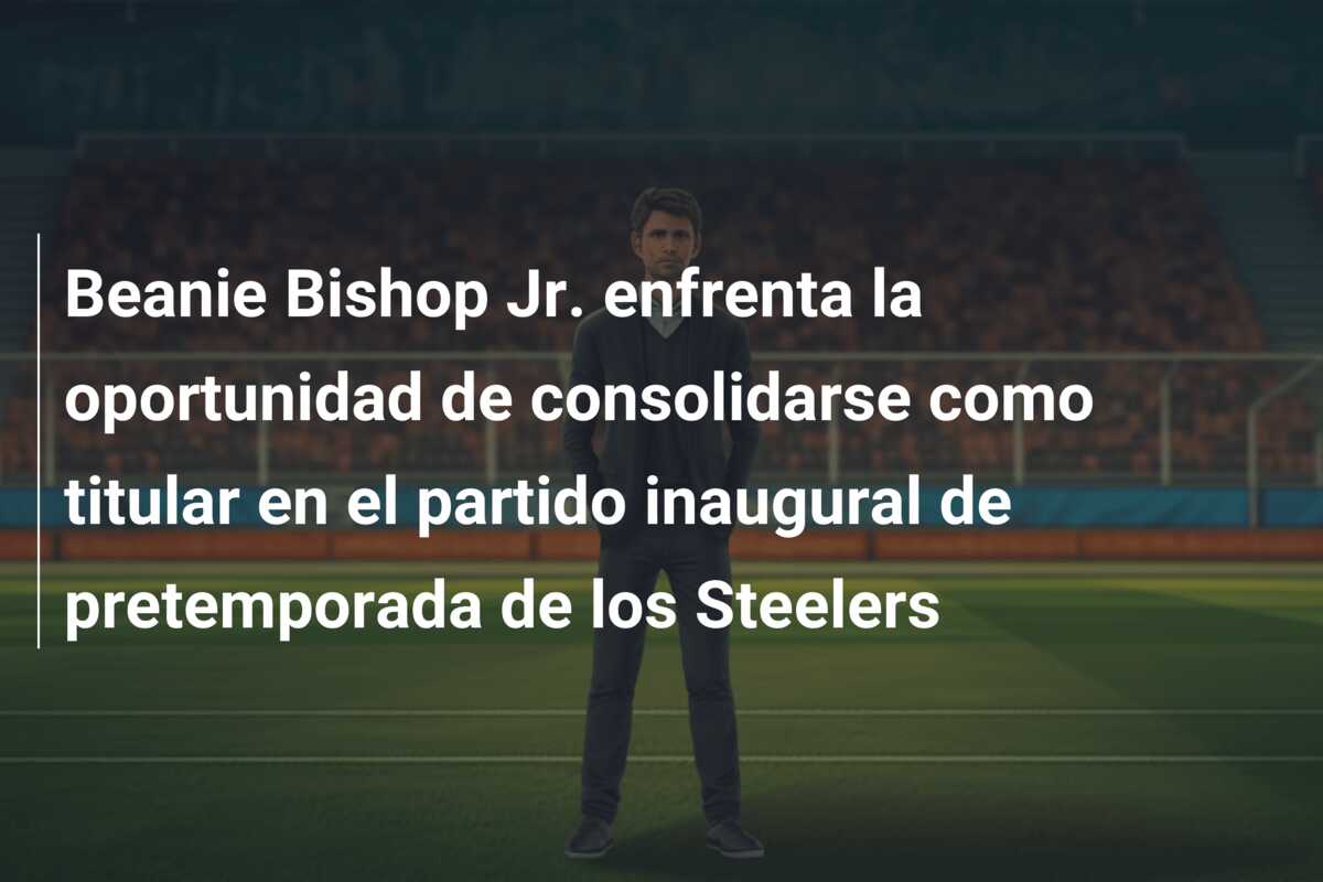 Beanie Bishop Jr. enfrenta la oportunidad de consolidarse como titular en el partido inaugural de pretemporada de los Steelers