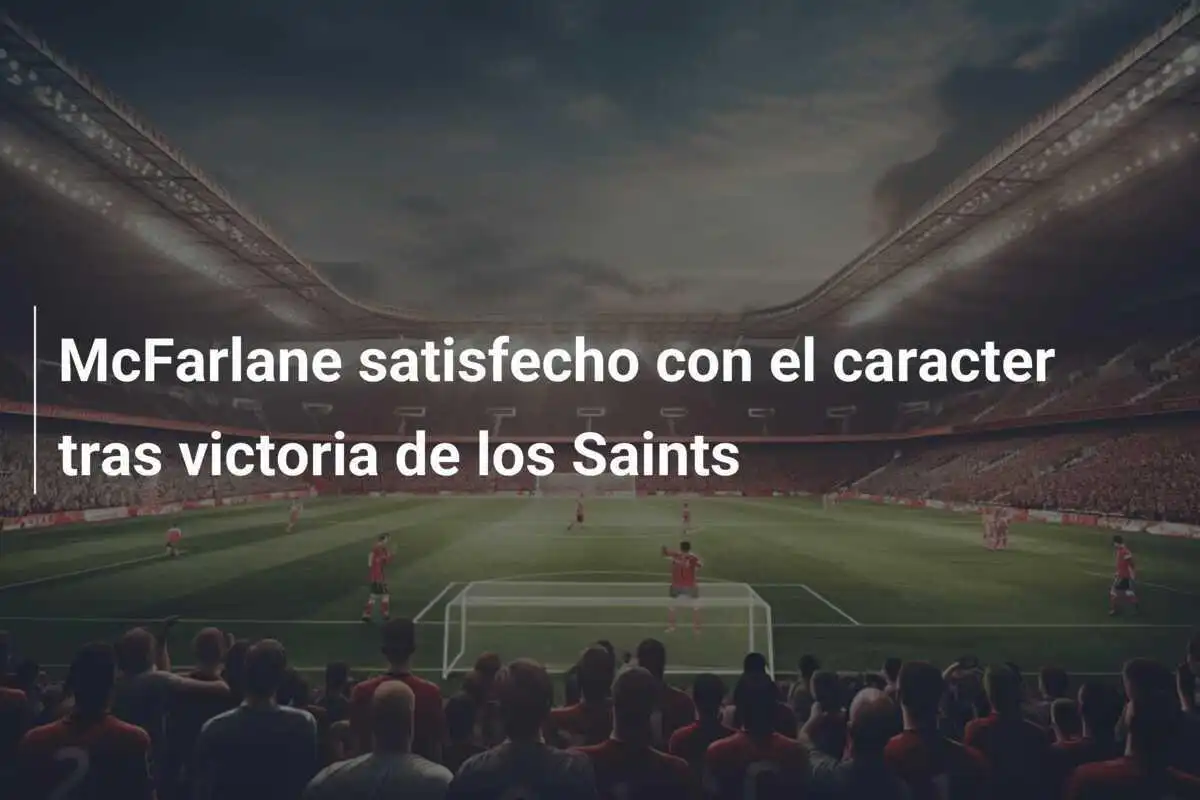 McFarlane satisfecho con el caracter tras victoria de los Saints