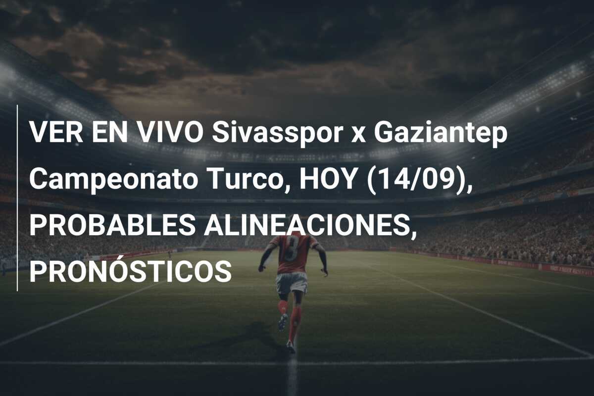 VER EN VIVO Sivasspor x Gaziantep Campeonato Turco, HOY (14/09), PROBABLES ALINEACIONES, PRONÓSTICOS