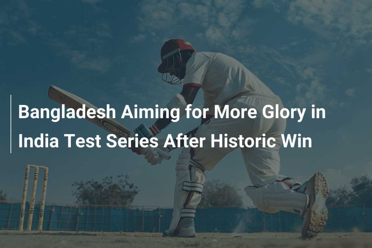 Bangladesh Aiming for More Glory in India Test Series After Historic