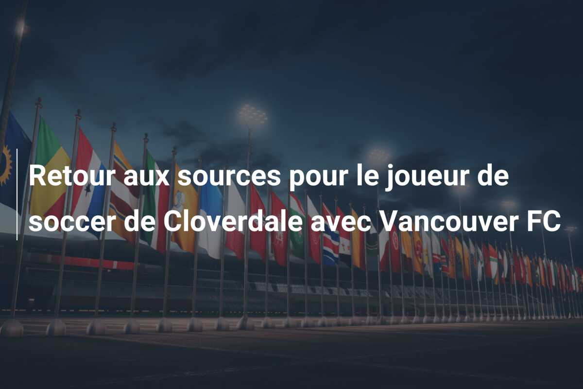 Retour aux sources pour le joueur de soccer de Cloverdale avec Vancouver FC