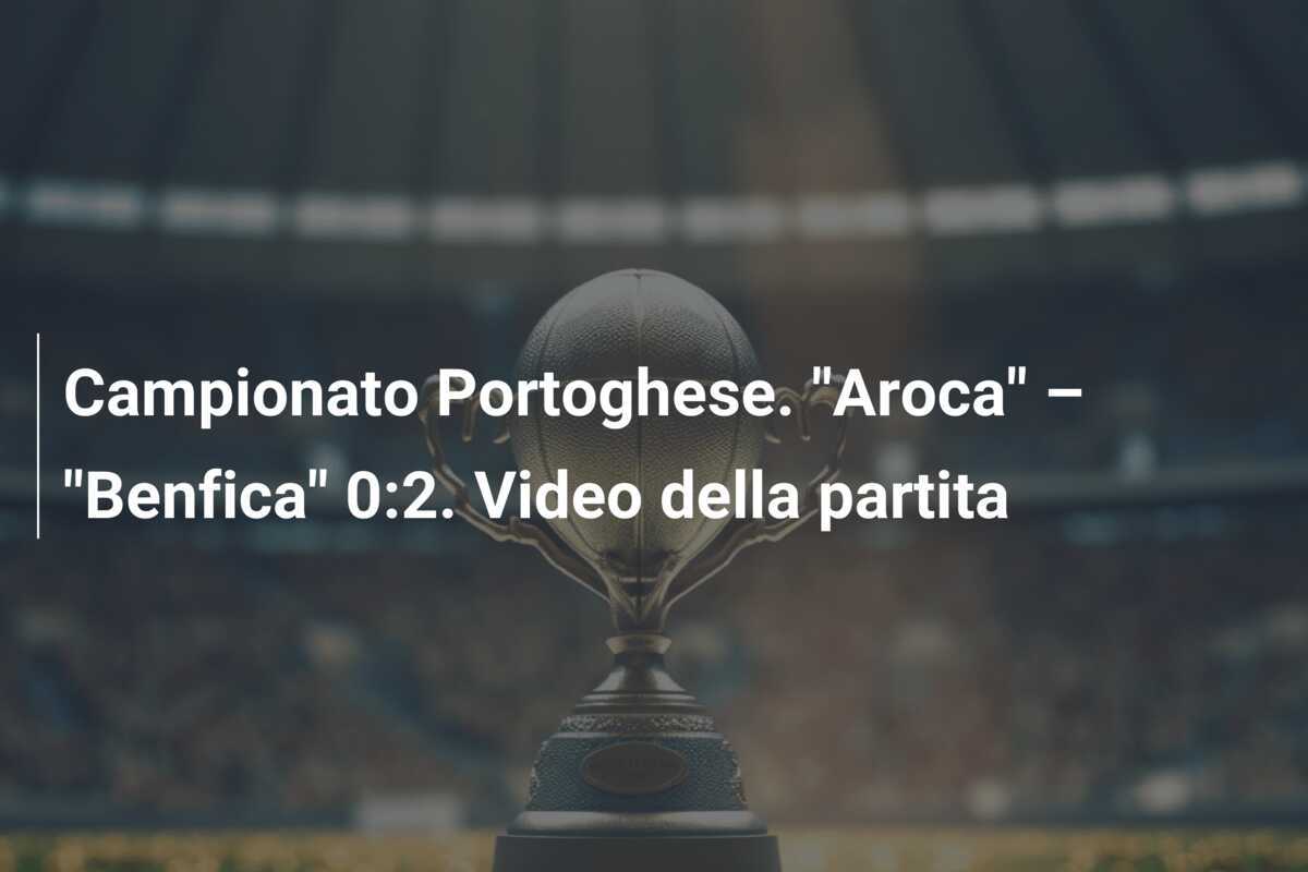 Campionato Portoghese. "Aroca" – "Benfica" 0:2. Video della partita