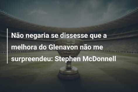 Não negaria se dissesse que a melhora do Glenavon não me surpreendeu: Stephen McDonnell