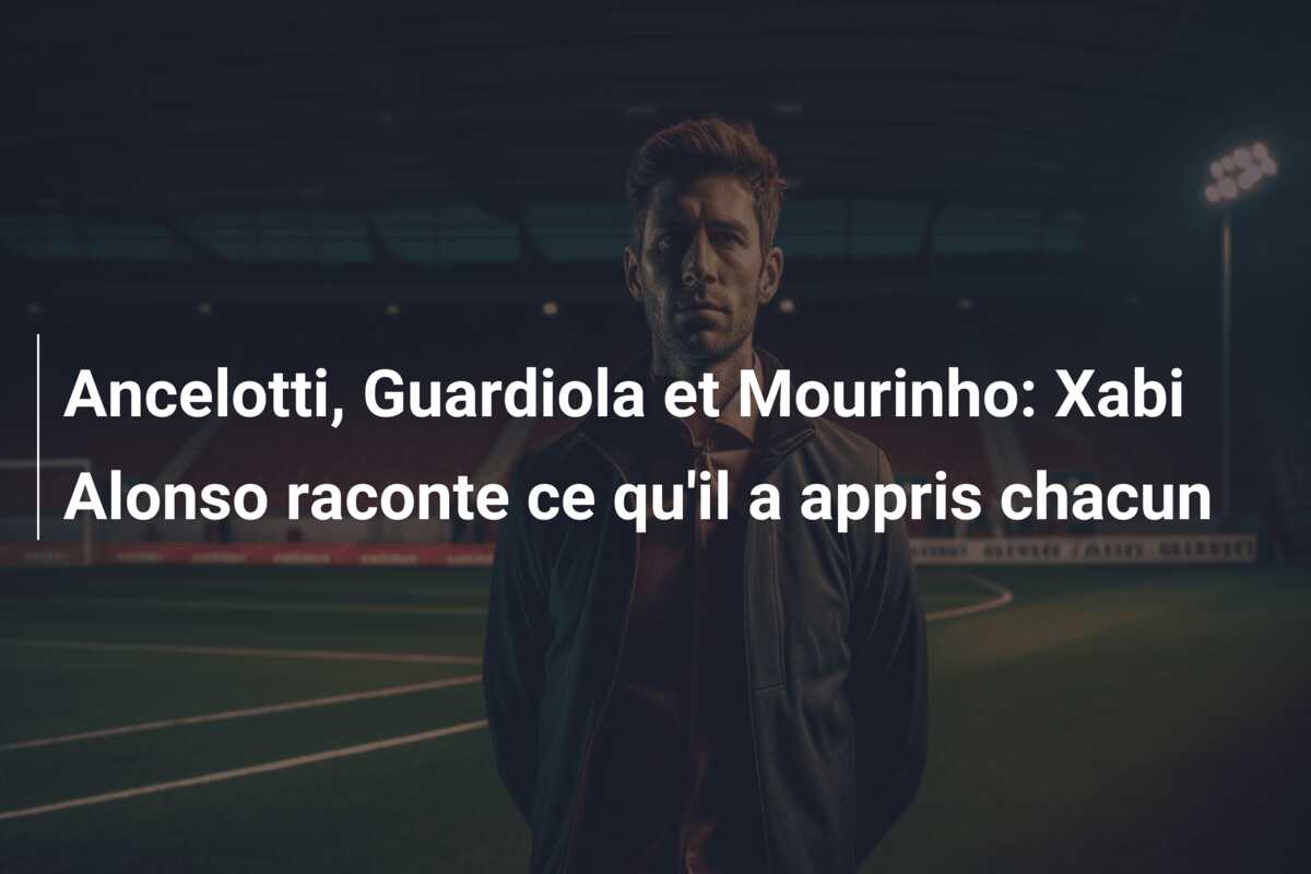Ancelotti, Guardiola et Mourinho: Xabi Alonso raconte ce qu’il a appris chacun