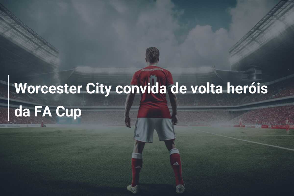 Worcester City convida de volta heróis da FA Cup