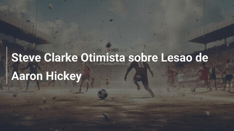 Steve Clarke Otimista sobre Lesao de Aaron Hickey