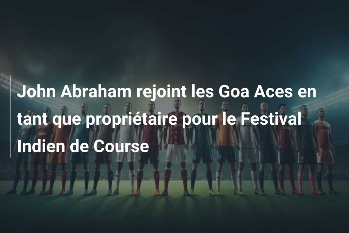 John Abraham rejoint les Goa Aces en tant que propriétaire pour le Festival Indien de Course