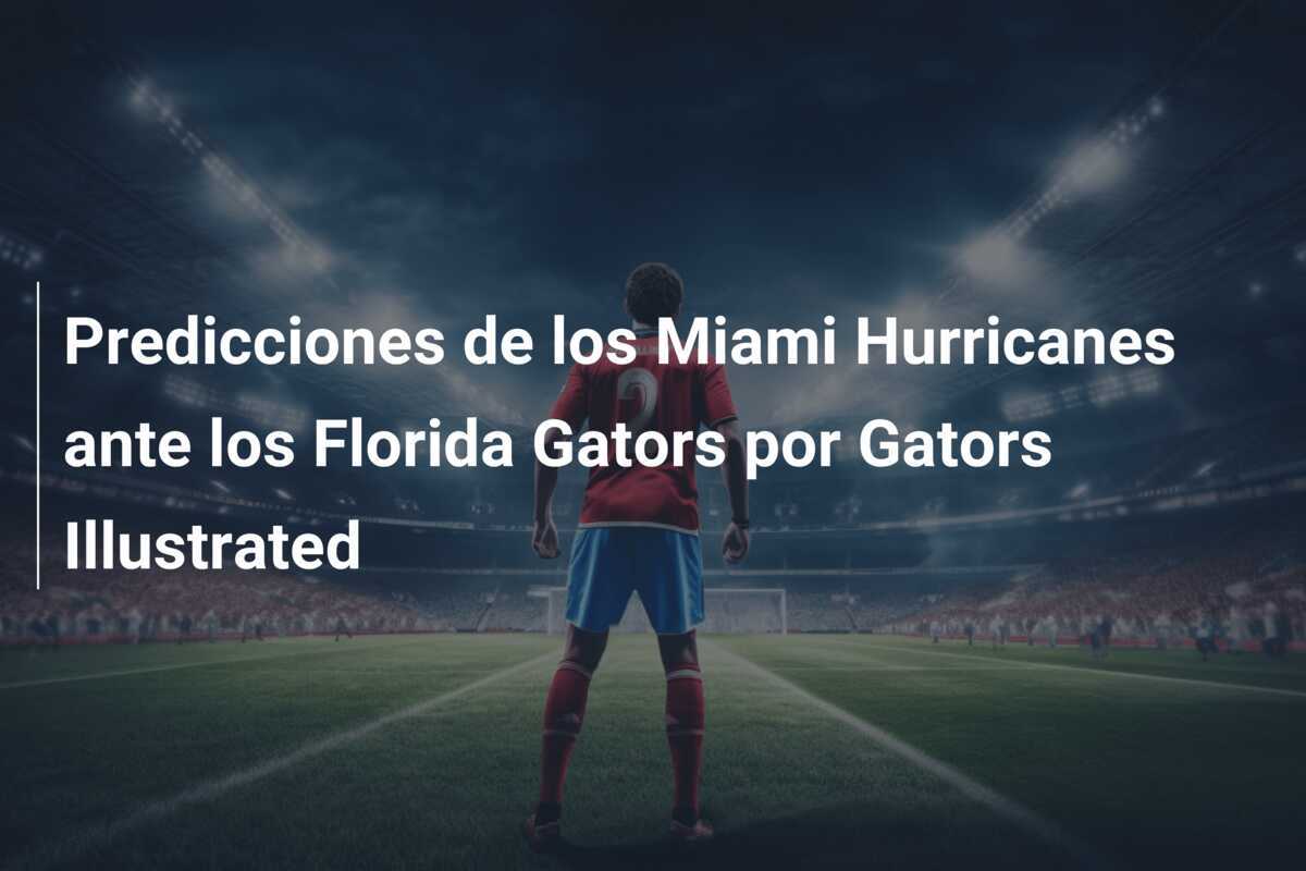 Predicciones de los Miami Hurricanes ante los Florida Gators por Gators Illustrated