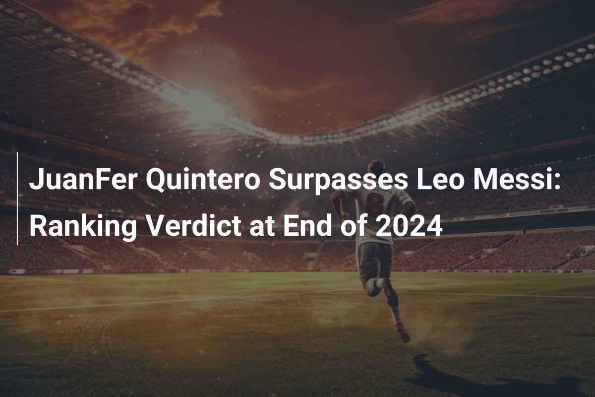 Juanfer Quintero Surpasses Leo Messi: Ranking Verdict At End Of 2024 