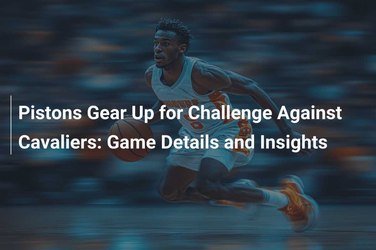 Pistons Gear Up for Challenge Against Cavaliers Game Details and