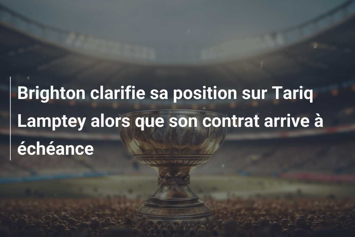 Brighton clarifie sa position sur Tariq Lamptey alors que son contrat arrive à échéance