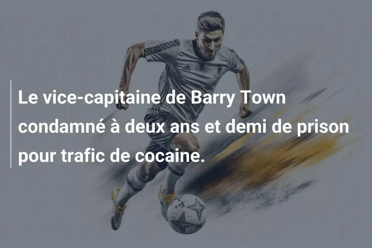 Le vice-capitaine de Barry Town condamné à deux ans et demi de prison pour trafic de cocaine.