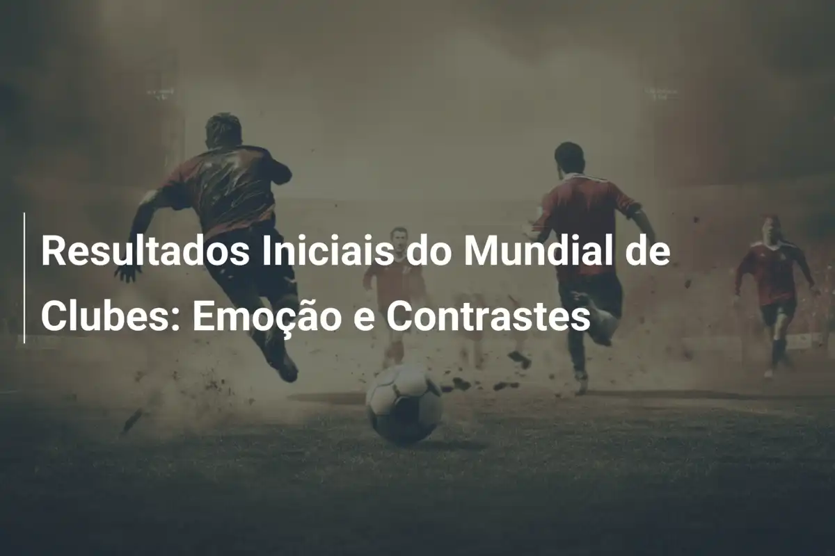 Resultados Iniciais do Mundial de Clubes: Emoção e Contrastes
