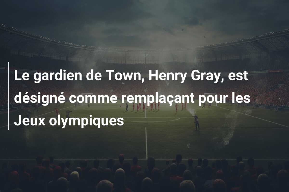 Le gardien de Town, Henry Gray, est désigné comme remplaçant pour les Jeux olympiques