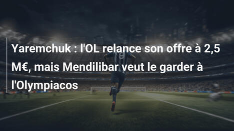 Yaremchuk : l'OL relance son offre à 2,5 M€, mais Mendilibar veut le garder à l'Olympiacos