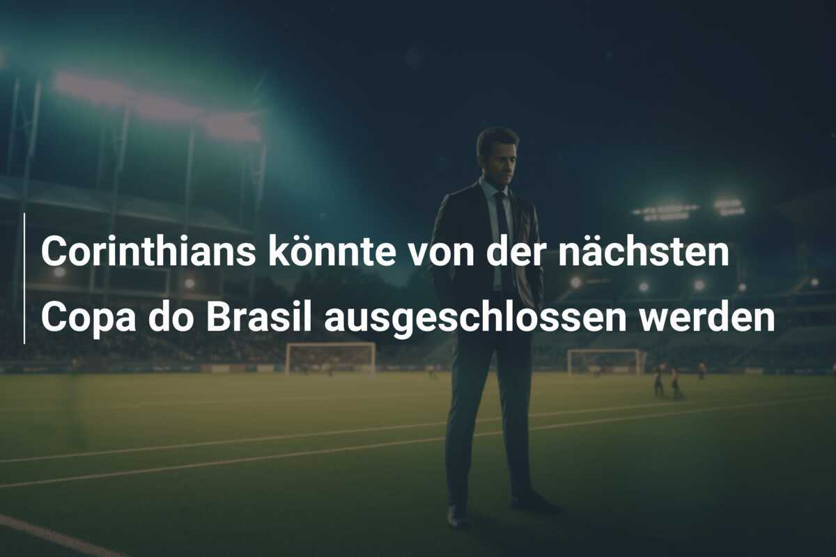 Corinthians könnte von der nächsten Copa do Brasil ausgeschlossen werden