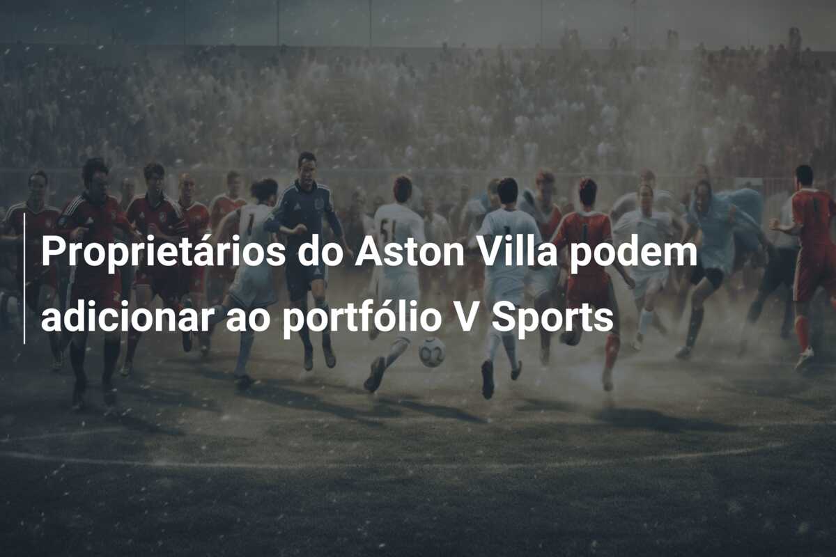 Proprietários do Aston Villa podem adicionar ao portfólio V Sports