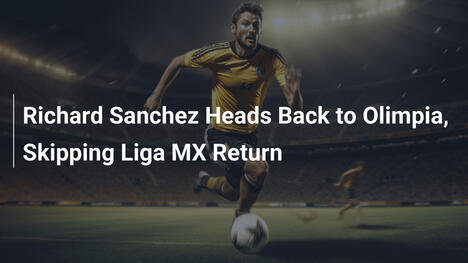 Richard Sanchez Ritorna all'Olimpia, Ignorando Liga MX