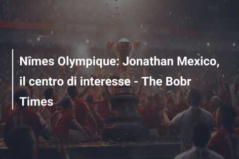 Nîmes Olympique: Jonathan Mexico, il centro di interesse – The Bobr Times