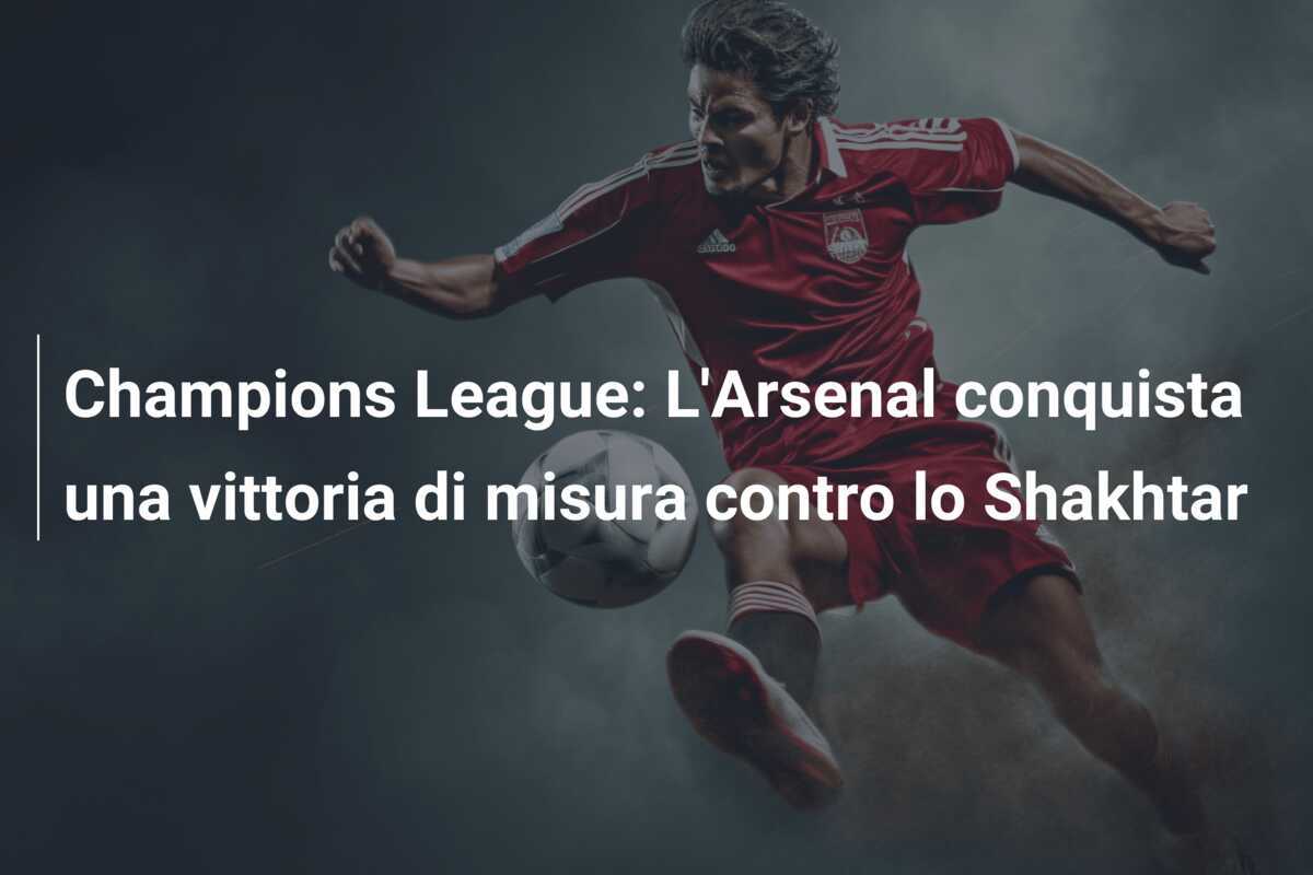 Champions League: L'Arsenal conquista una vittoria di misura contro lo Shakhtar