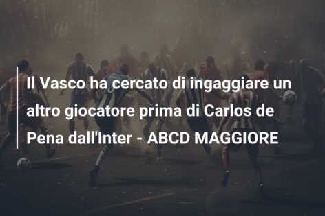 Il Vasco ha cercato di ingaggiare un altro giocatore prima di Carlos de Pena dall’Inter – ABCD MAGGIORE