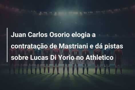 Juan Carlos Osorio elogia a contratação de Mastriani e dá pistas sobre Lucas Di Yorio no Athletico