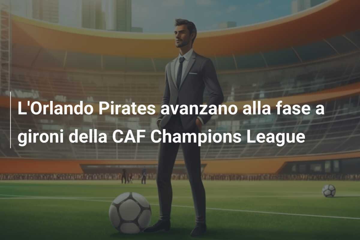 L'Orlando Pirates avanzano alla fase a gironi della CAF Champions League