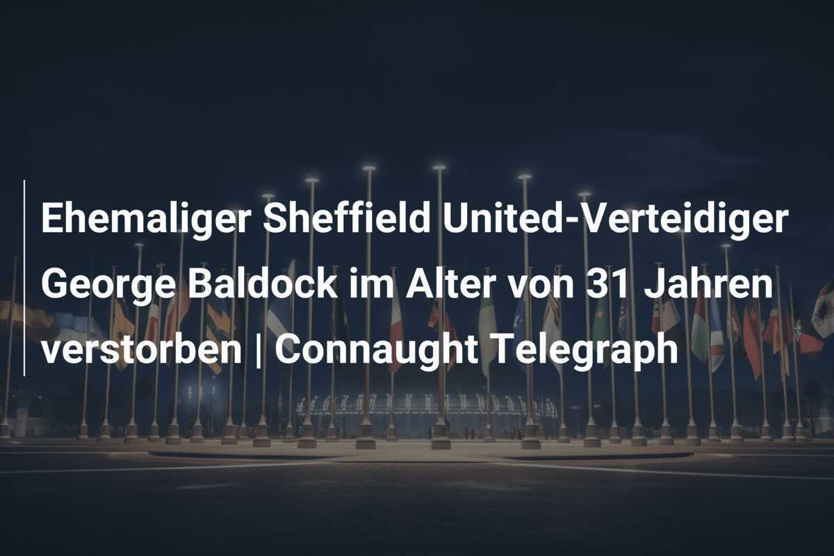 Ehemaliger Sheffield United-Verteidiger George Baldock im Alter von 31 Jahren verstorben | Connaught Telegraph