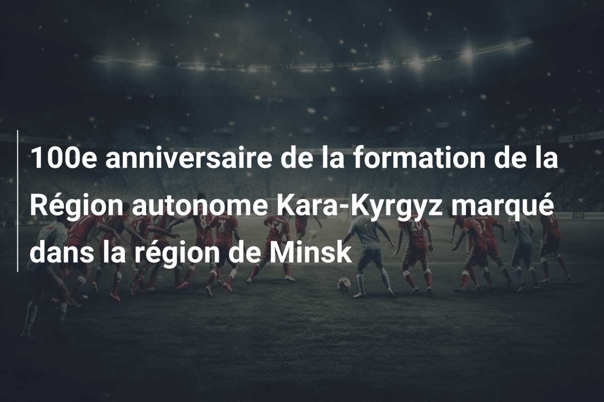 100e anniversaire de la formation de la Région autonome Kara-Kyrgyz marqué dans la région de Minsk