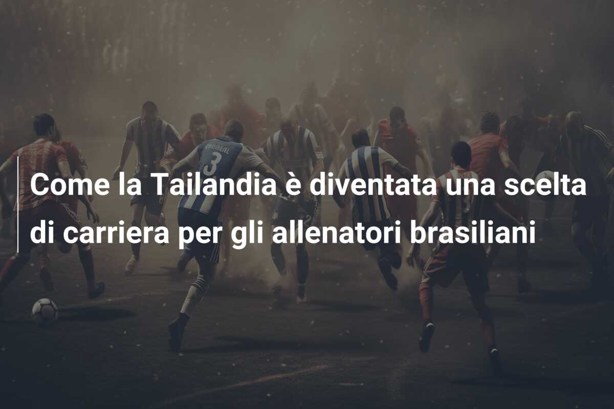 Come la Tailandia è diventata una scelta di carriera per gli allenatori brasiliani
