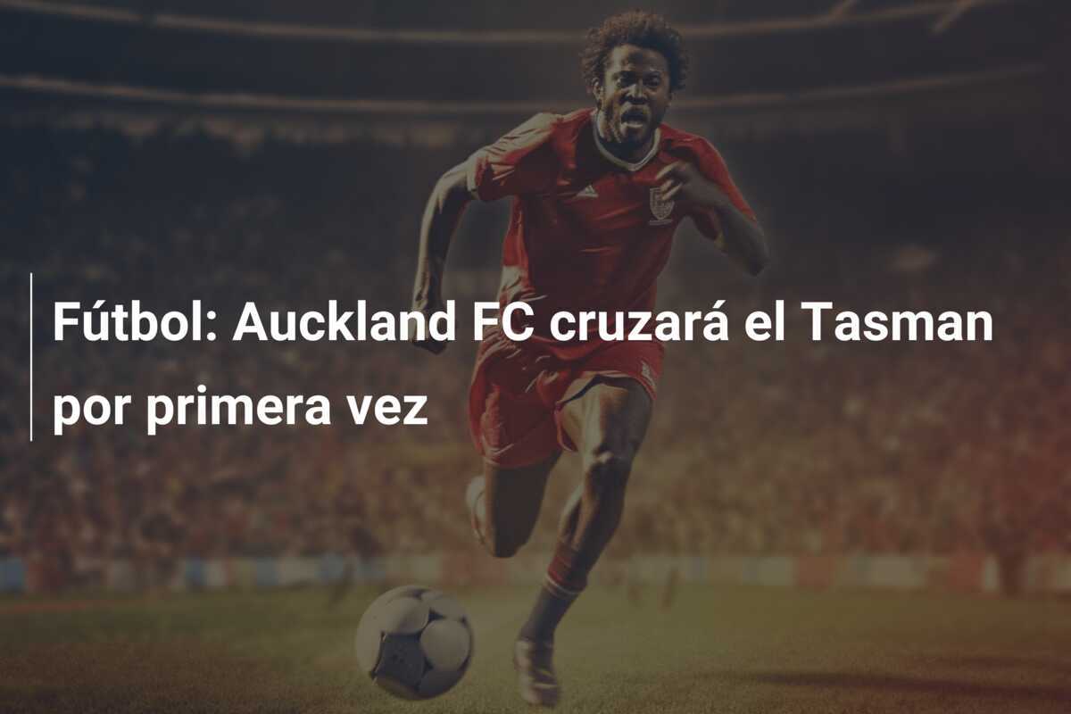 Fútbol: Auckland FC cruzará el Tasman por primera vez