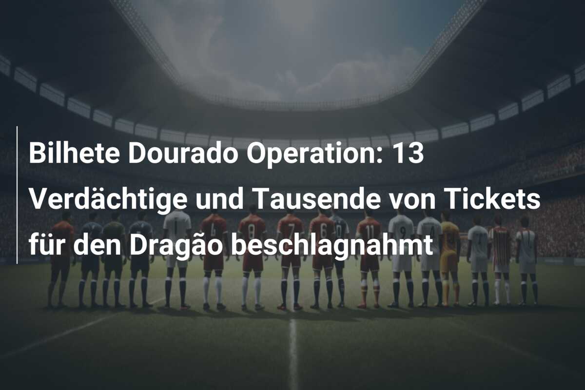 Bilhete Dourado Operation: 13 Verdächtige und Tausende von Tickets für den Dragão beschlagnahmt