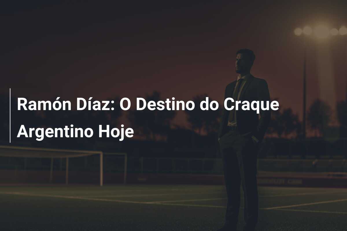 Ramón Díaz: O Destino do Craque Argentino Hoje