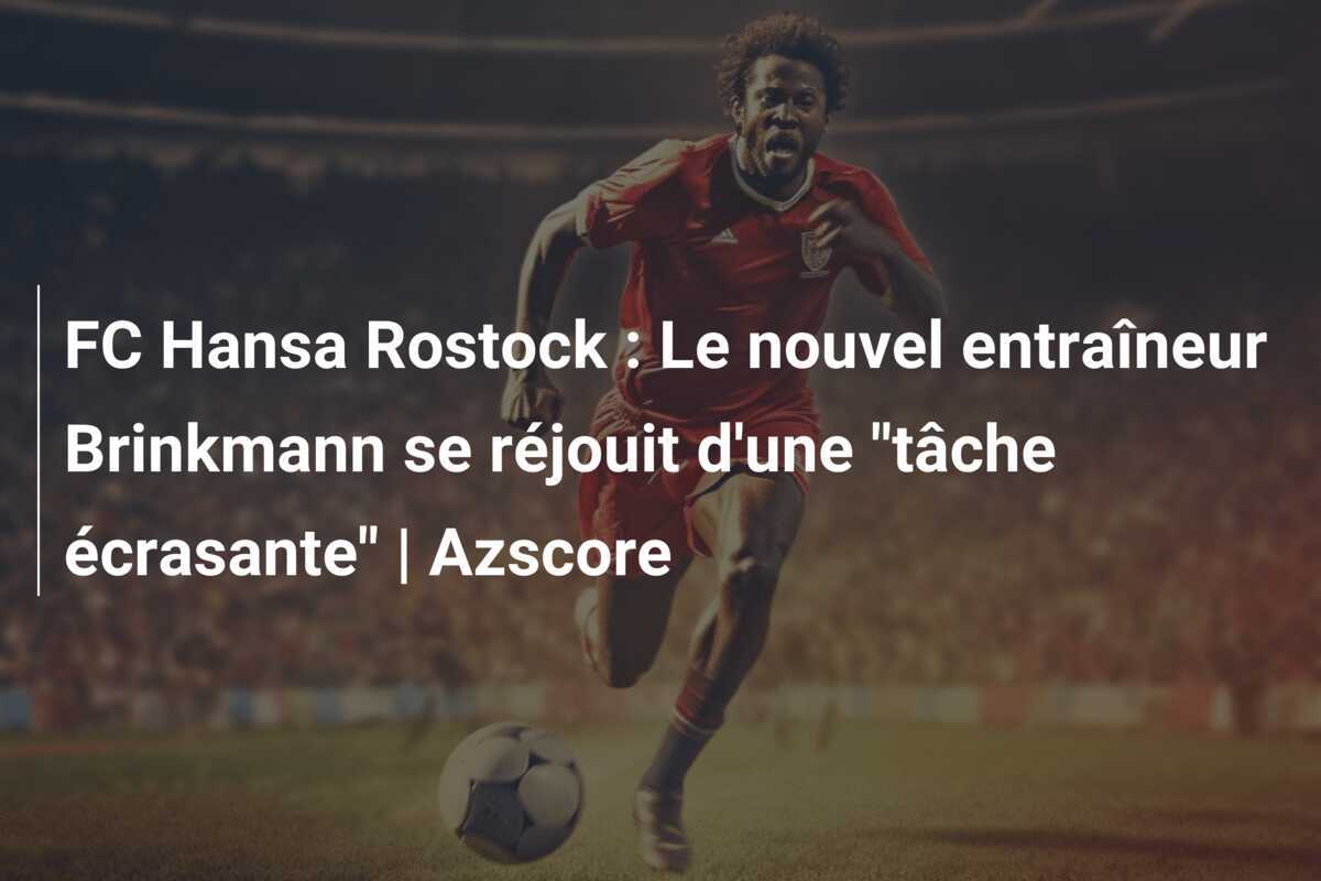 FC Hansa Rostock : Le nouvel entraîneur Brinkmann se réjouit d'une "tâche écrasante" | Azscore