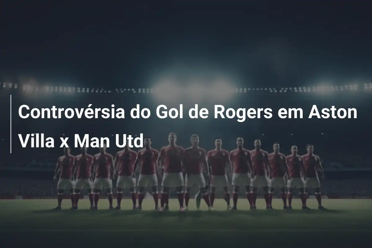 Controvérsia do Gol de Rogers em Aston Villa x Man Utd