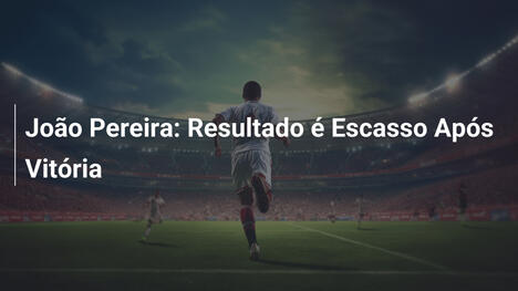 João Pereira: Resultado é Escasso Após Vitória