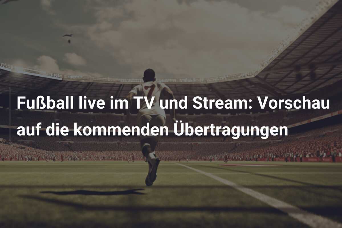Fußball live im TV und Stream: Vorschau auf die kommenden Übertragungen