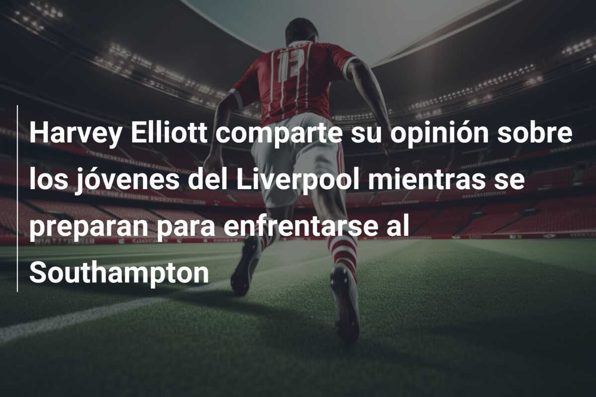 Harvey Elliott comparte su opinión sobre los jóvenes del Liverpool mientras se preparan para enfrentarse al Southampton
