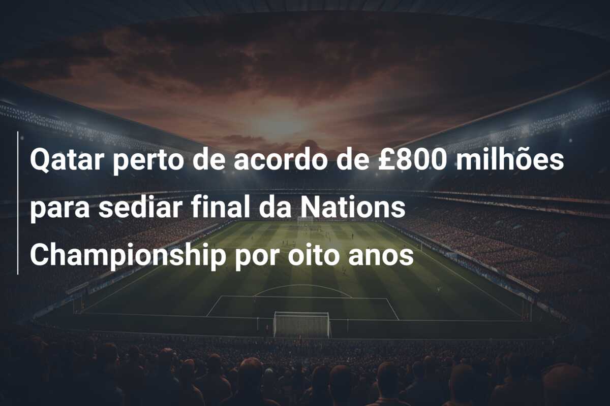 Qatar perto de acordo de £800 milhões para sediar final da Nations Championship por oito anos