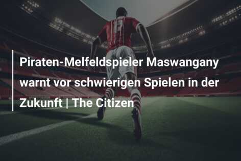 Piraten-Melfeldspieler Maswangany warnt vor schwierigen Spielen in der Zukunft | The Citizen
