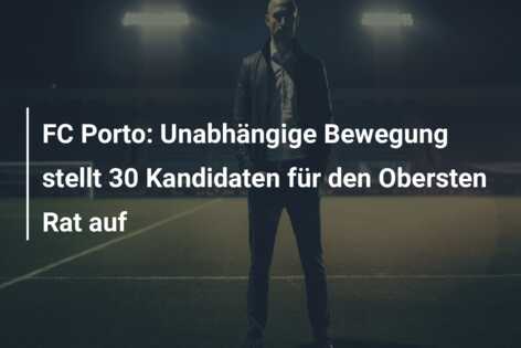 FC Porto: Unabhängige Bewegung stellt 30 Kandidaten für den Obersten Rat auf