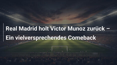 Real Madrid holt Victor Munoz zurück – Ein vielversprechendes Comeback