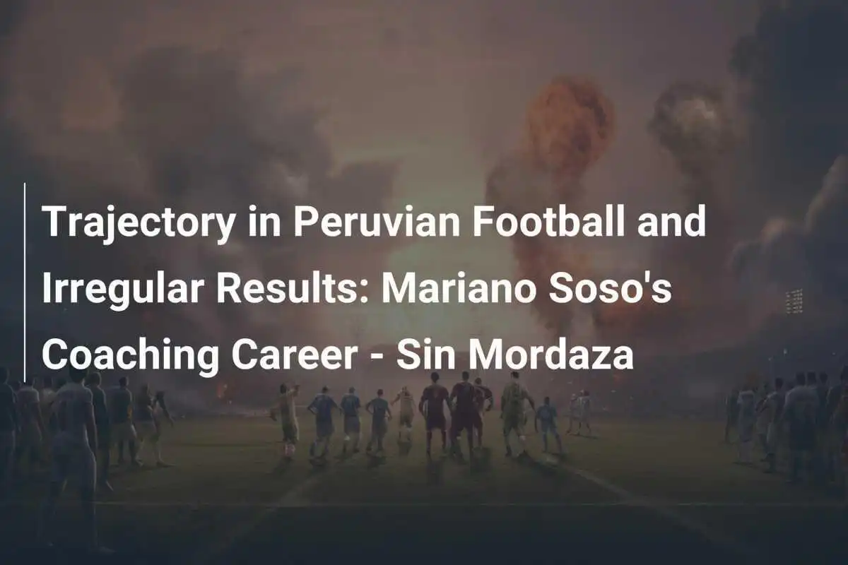 Traiettoria nel Calcio Peruviano e Risultati Irregolari: La Carriera di Allenatore di Mariano Soso - Sin Mordaza