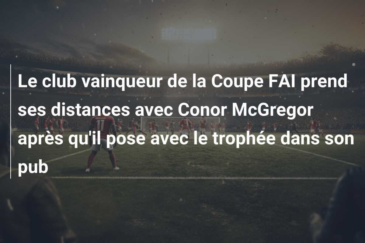 Le club vainqueur de la Coupe FAI prend ses distances avec Conor McGregor après qu'il pose avec le trophée dans son pub
