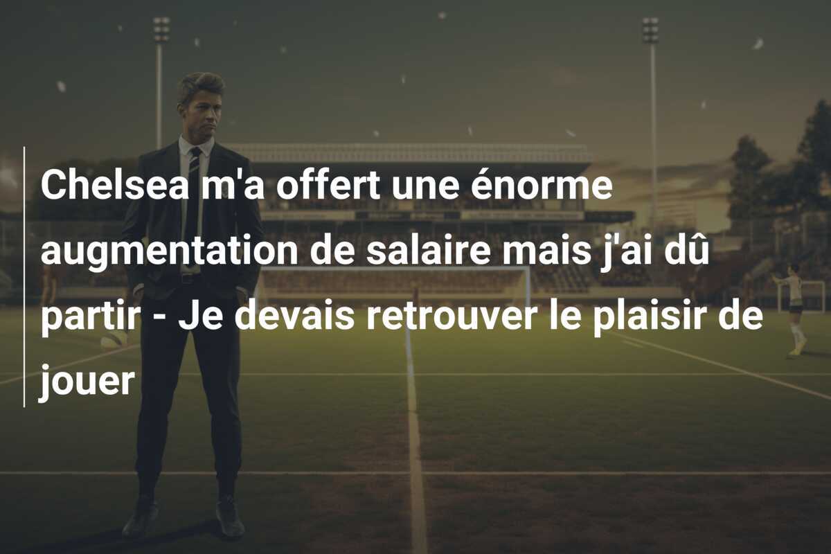 Chelsea m'a offert une énorme augmentation de salaire mais j'ai dû partir - Je devais retrouver le plaisir de jouer