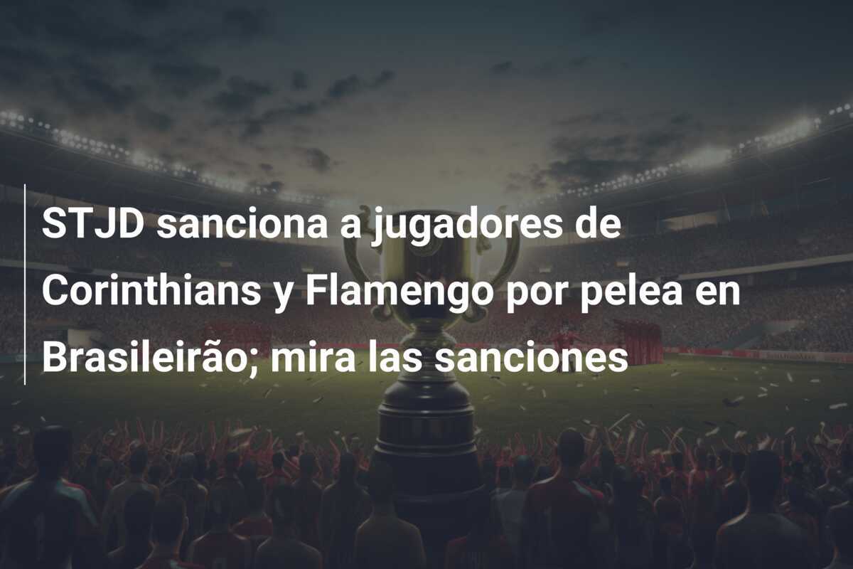 STJD sanciona a jugadores de Corinthians y Flamengo por pelea en Brasileirão; mira las sanciones