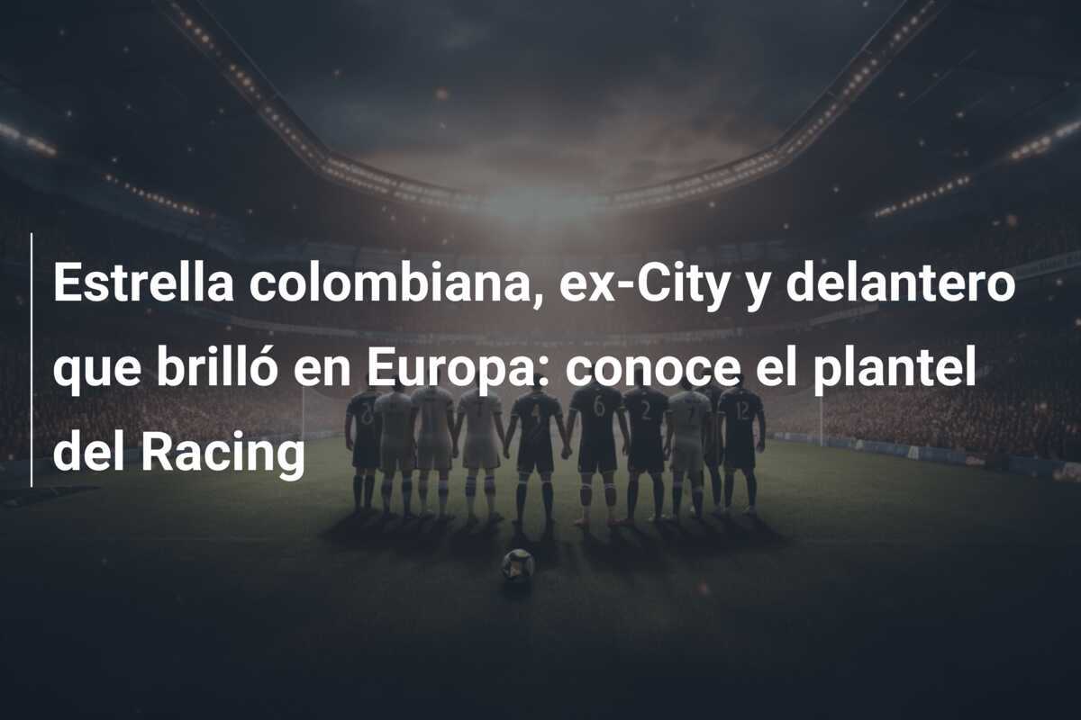 Estrella colombiana, ex-City y delantero que brilló en Europa: conoce el plantel del Racing