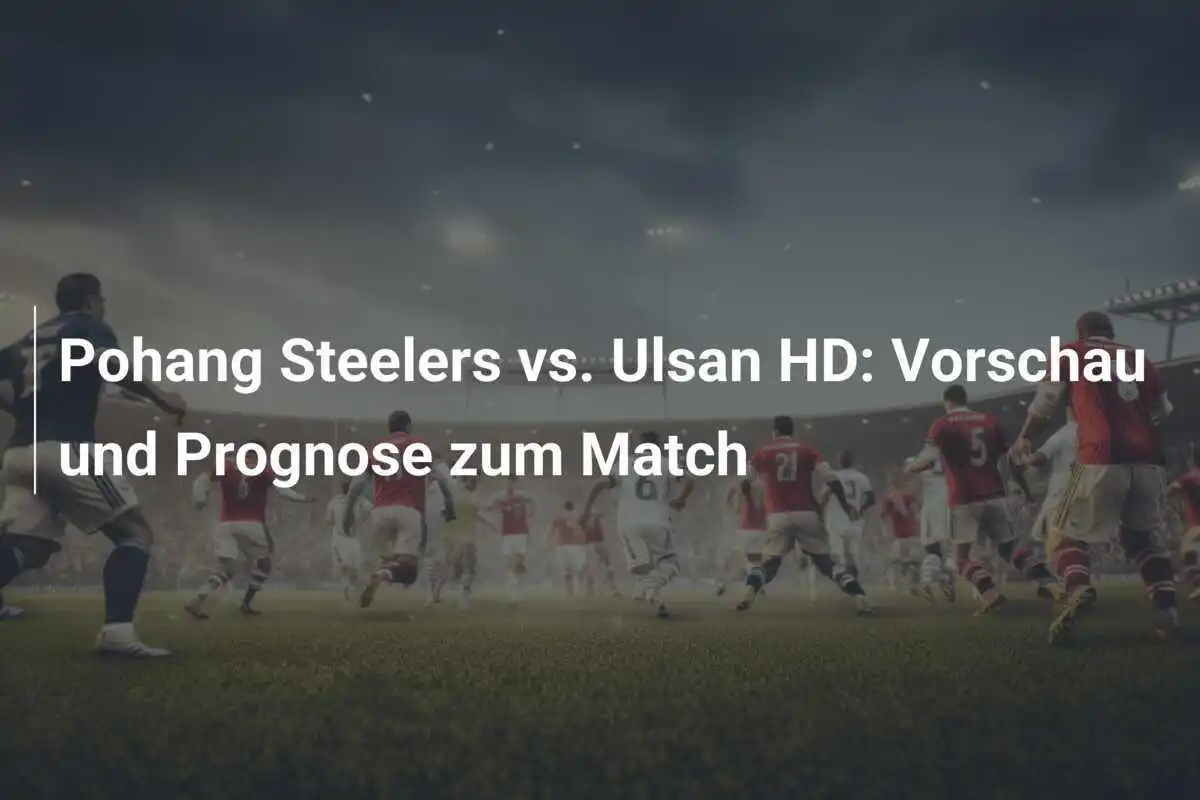 Pohang Steelers vs. Ulsan HD: Vorschau und Prognose zum Match